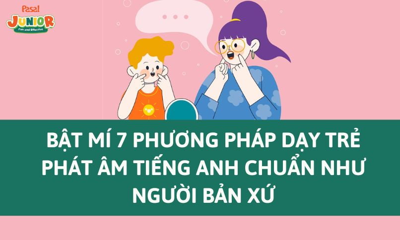 Bật Mí 5 Phương Pháp Dạy Trẻ Phát âm Tiếng Anh Chuẩn Như Người Bản Xứ 