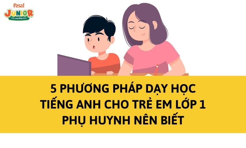 5 phương pháp dạy học tiếng Anh cho trẻ em lớp 1 phụ huynh nên biết