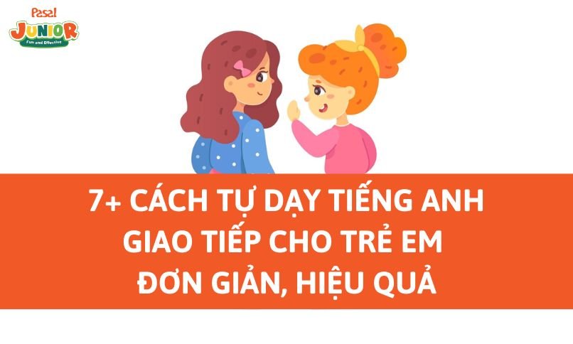 7+ cách tự dạy tiếng Anh giao tiếp cho trẻ em đơn giản, hiệu quả
