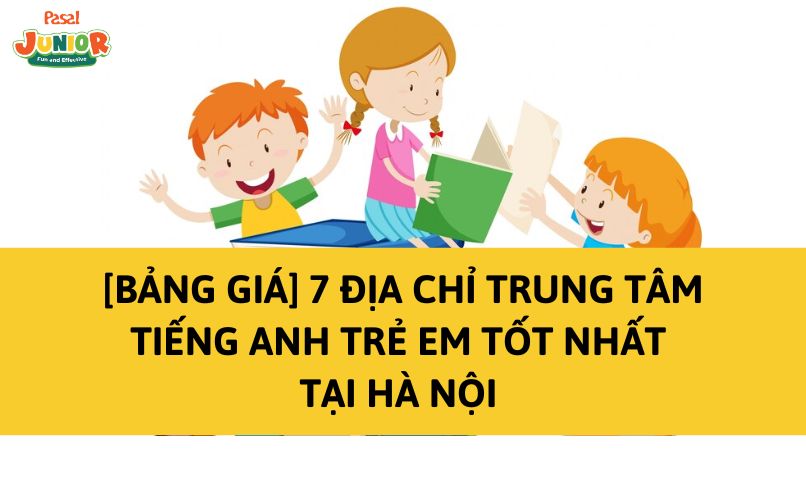 [BẢNG GIÁ] 7 địa chỉ trung tâm tiếng Anh trẻ em tốt nhất tại Hà Nội 