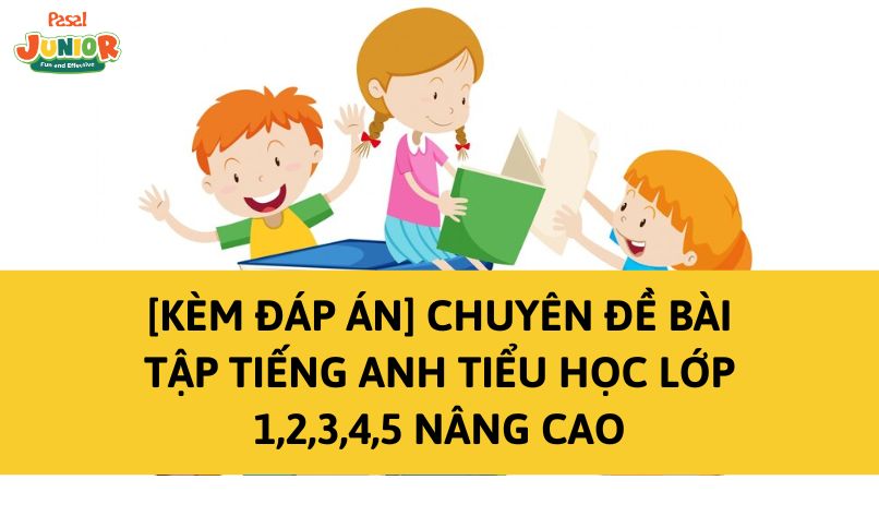 [Kèm đáp án] Chuyên đề bài tập tiếng Anh tiểu học lớp 1,2,3,4,5 nâng cao