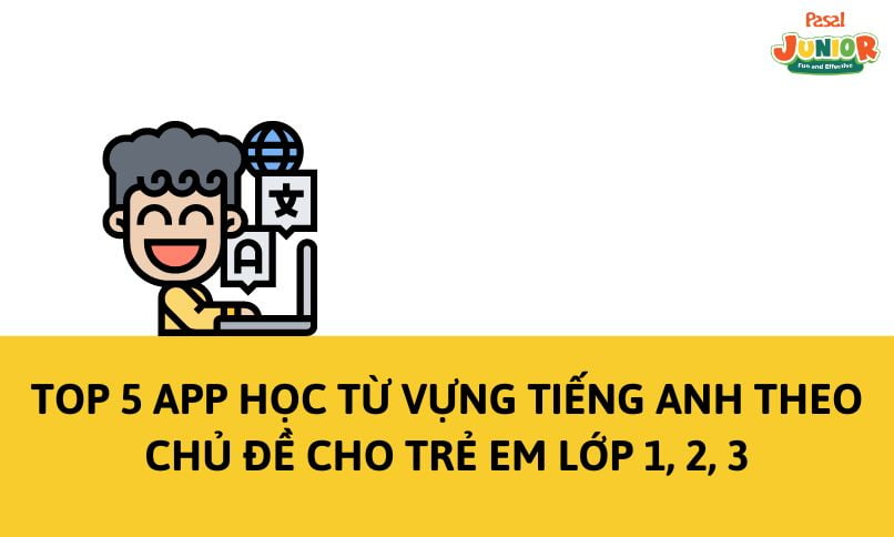 Top 5 app học từ vựng tiếng Anh theo chủ đề cho trẻ em lớp 1, 2, 3