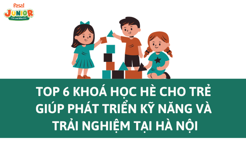 Top 6 khoá học hè cho trẻ giúp phát triển kỹ năng và trải nghiệm tại Hà Nội