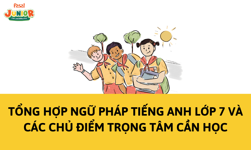 Tổng hợp ngữ pháp tiếng Anh lớp 7 và các chủ điểm trọng tâm cần học 2024
